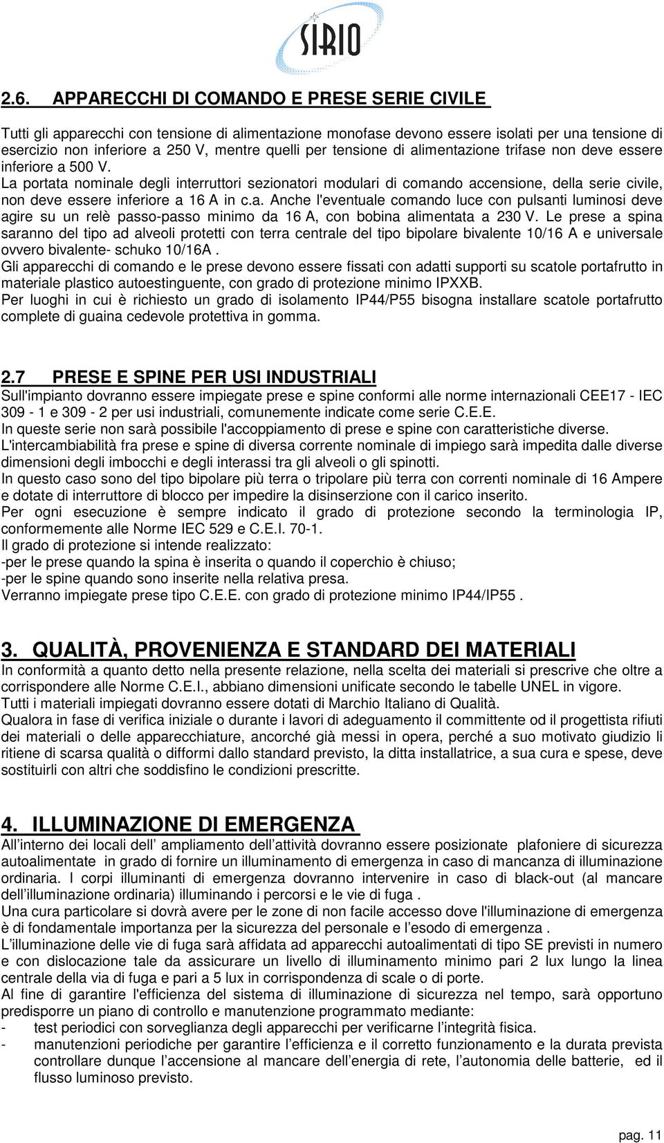 La portata nominale degli interruttori sezionatori modulari di comando accensione, della serie civile, non deve essere inferiore a A in c.a. Anche l'eventuale comando luce con pulsanti luminosi deve agire su un relè passo-passo minimo da A, con bobina alimentata a 230 V.