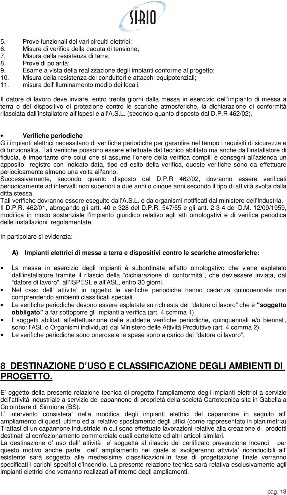 Il datore di lavoro deve inviare, entro trenta giorni dalla messa in esercizio dell impianto di messa a terra o del dispositivo di protezione contro le scariche atmosferiche, la dichiarazione di