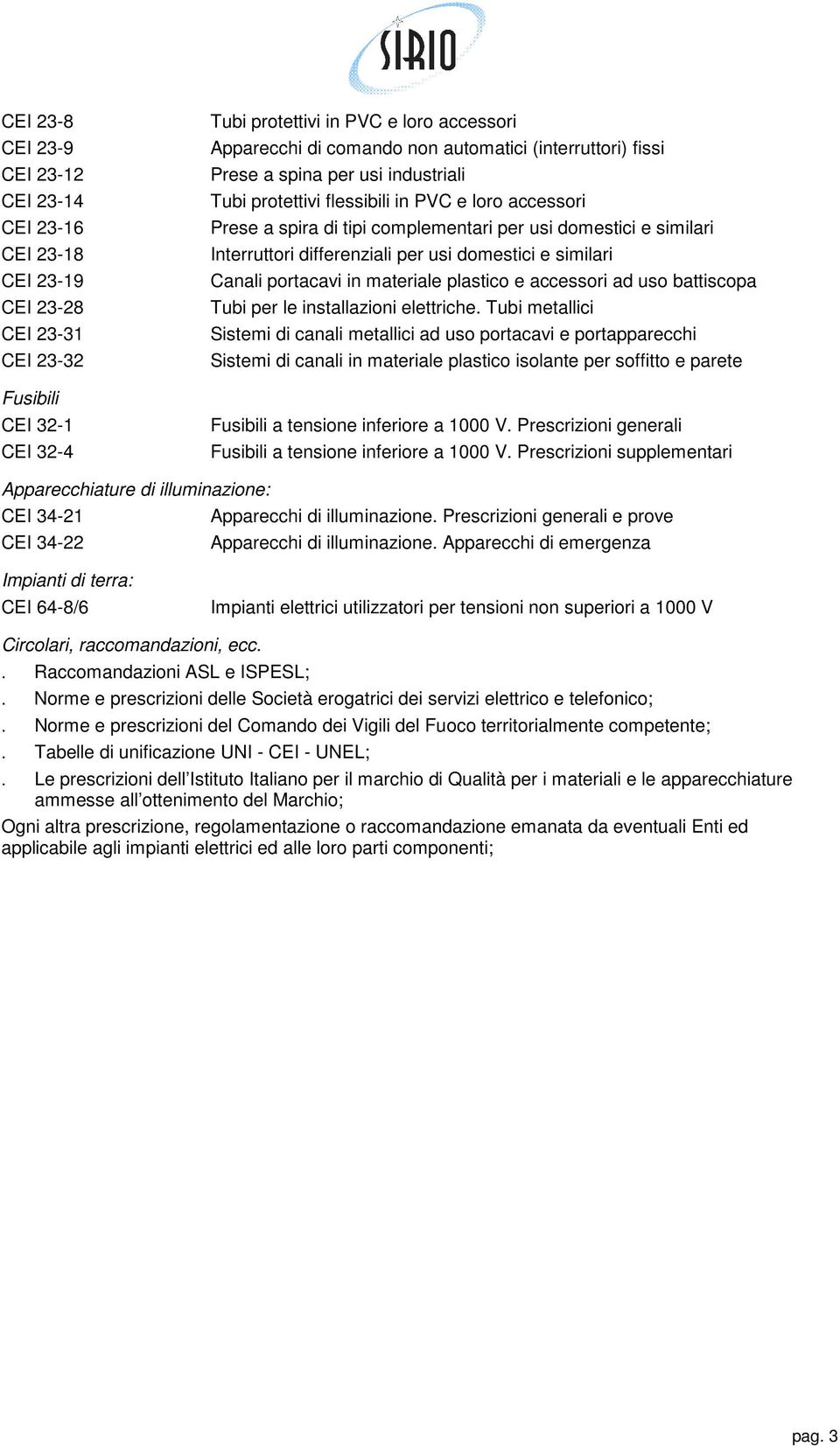 per usi domestici e similari Canali portacavi in materiale plastico e accessori ad uso battiscopa Tubi per le installazioni elettriche.