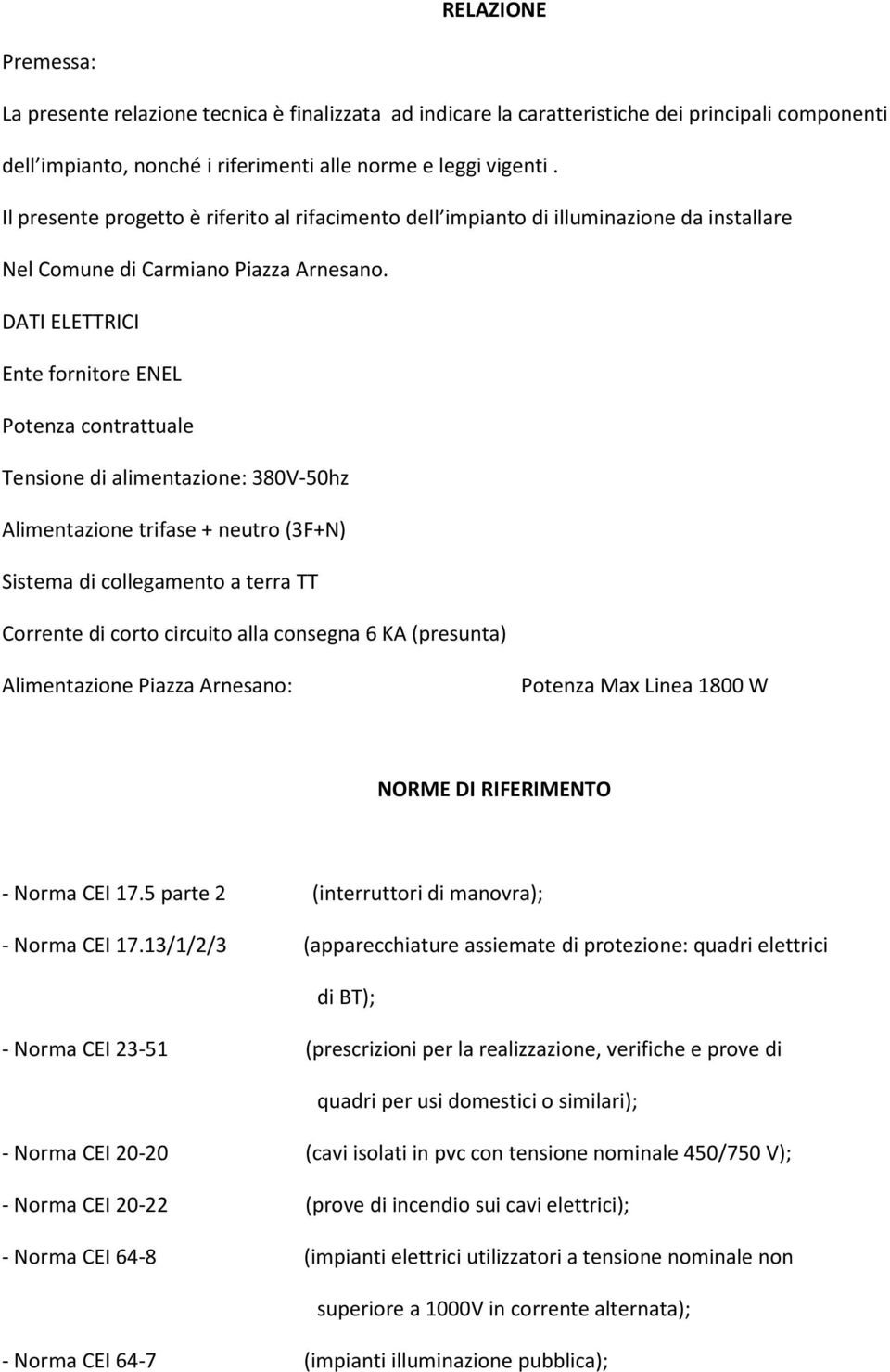 DATI ELETTRICI Ente fornitore ENEL Potenza contrattuale Tensione di alimentazione: 380V-50hz Alimentazione trifase + neutro (3F+N) Sistema di collegamento a terra TT Corrente di corto circuito alla