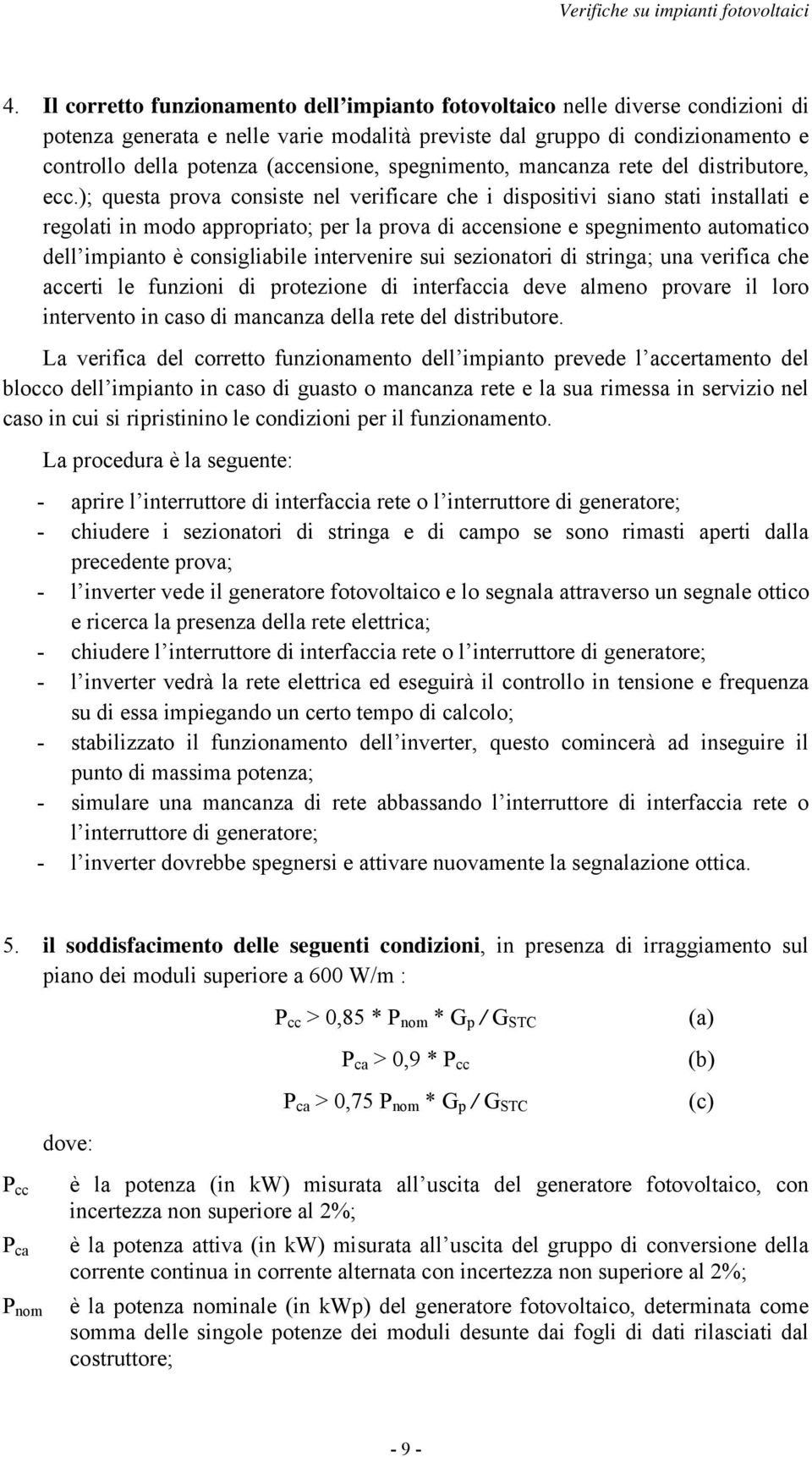 ); questa prova consiste nel verificare che i dispositivi siano stati installati e regolati in modo appropriato; per la prova di accensione e spegnimento automatico dell impianto è consigliabile