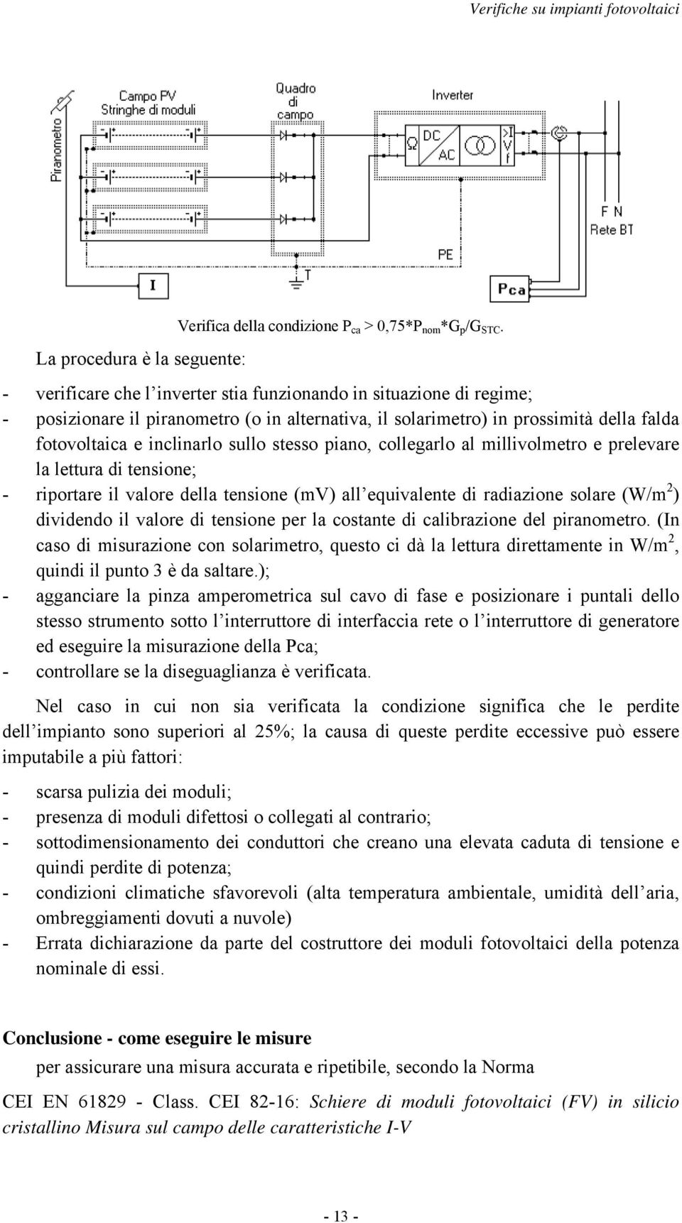 piano, collegarlo al millivolmetro e prelevare la lettura di tensione; - riportare il valore della tensione (mv) all equivalente di radiazione solare (W/m 2 ) dividendo il valore di tensione per la