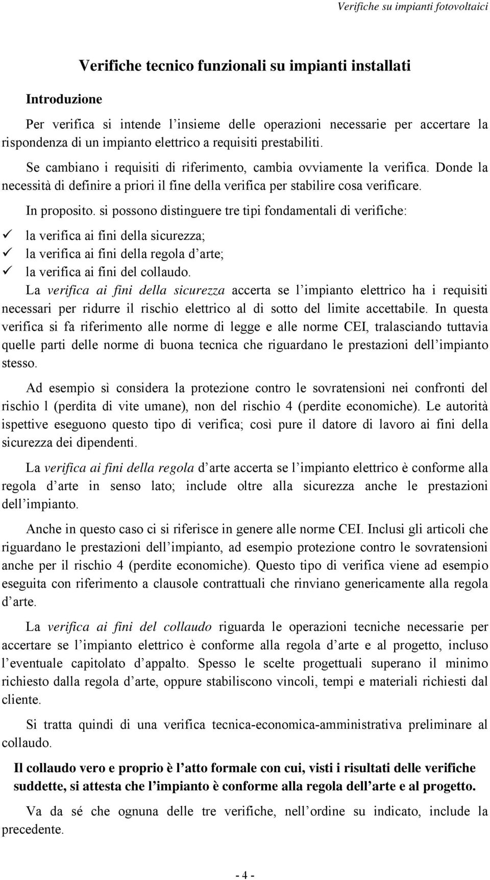 si possono distinguere tre tipi fondamentali di verifiche: la verifica ai fini della sicurezza; la verifica ai fini della regola d arte; la verifica ai fini del collaudo.