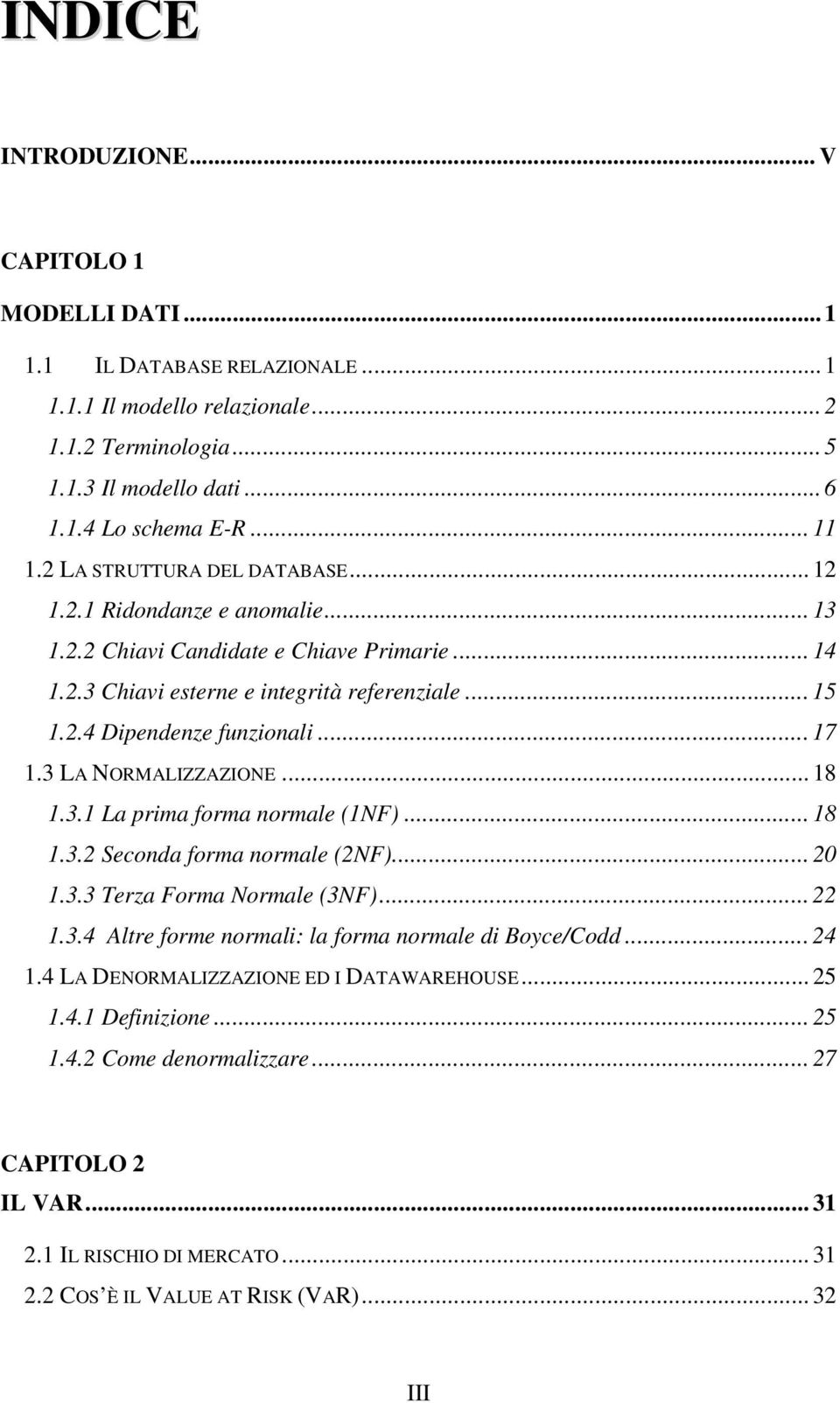 .. 17 1.3 LA NORMALIZZAZIONE... 18 1.3.1 La prima forma normale (1NF)... 18 1.3.2 Seconda forma normale (2NF)... 20 1.3.3 Terza Forma Normale (3NF)... 22 1.3.4 Altre forme normali: la forma normale di Boyce/Codd.