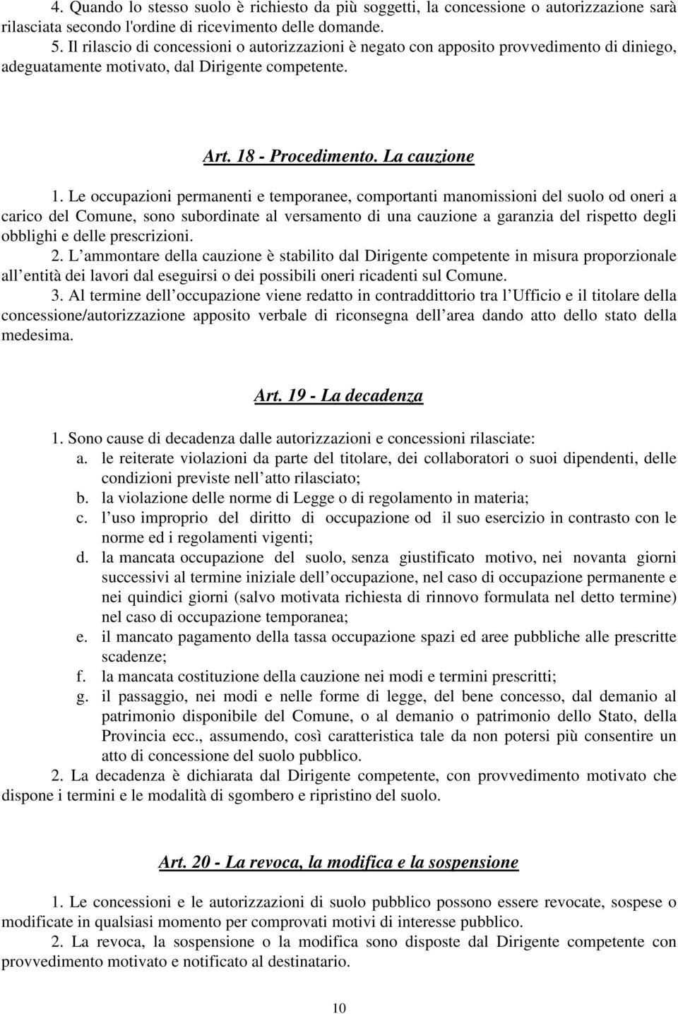 Le occupazioni permanenti e temporanee, comportanti manomissioni del suolo od oneri a carico del Comune, sono subordinate al versamento di una cauzione a garanzia del rispetto degli obblighi e delle