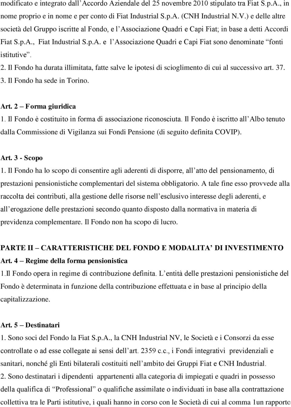 2. Il Fondo ha durata illimitata, fatte salve le ipotesi di scioglimento di cui al successivo art. 37. 3. Il Fondo ha sede in Torino. Art. 2 Forma giuridica 1.