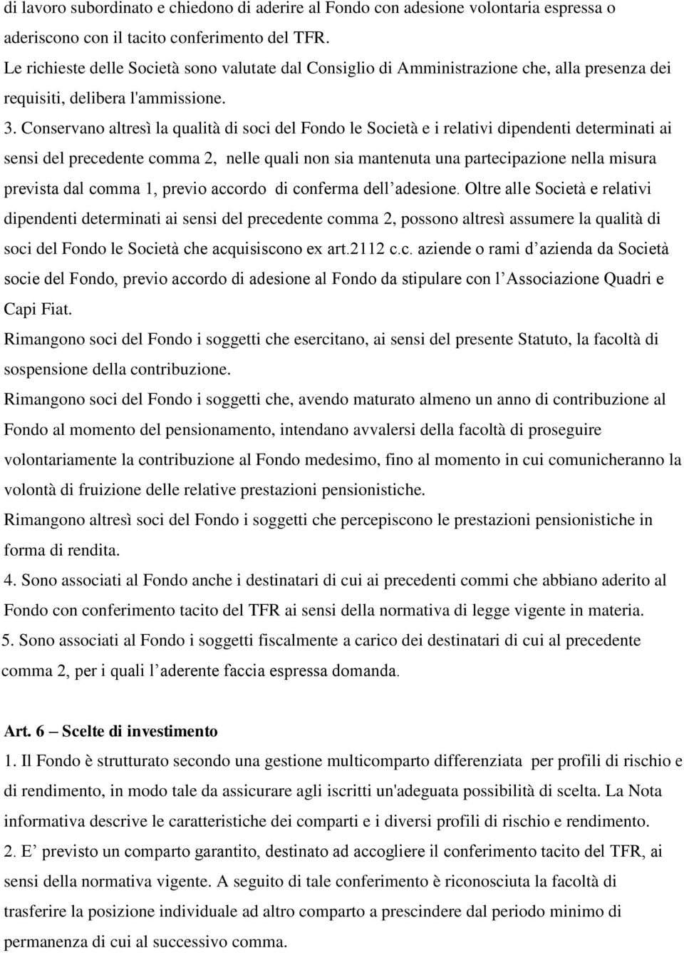 Conservano altresì la qualità di soci del Fondo le Società e i relativi dipendenti determinati ai sensi del precedente comma 2, nelle quali non sia mantenuta una partecipazione nella misura prevista