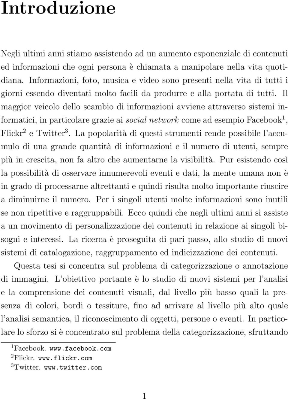 Il maggior veicolo dello scambio di informazioni avviene attraverso sistemi informatici, in particolare grazie ai social network come ad esempio Facebook 1, Flickr 2 e Twitter 3.