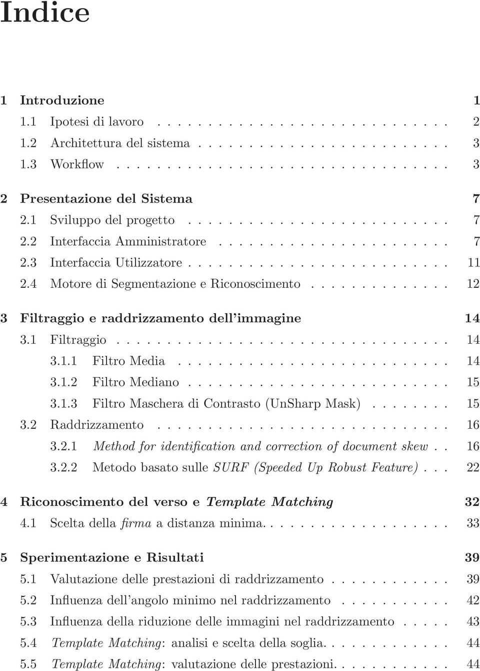 4 Motore di Segmentazione e Riconoscimento.............. 12 3 Filtraggio e raddrizzamento dell immagine 14 3.1 Filtraggio................................. 14 3.1.1 Filtro Media........................... 14 3.1.2 Filtro Mediano.