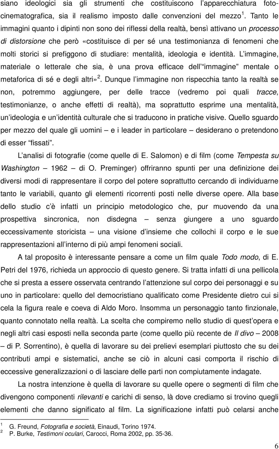 prefiggono di studiare: mentalità, ideologia e identità. L immagine, materiale o letterale che sia, è una prova efficace dell immagine mentale o metaforica di sé e degli altri» 2.