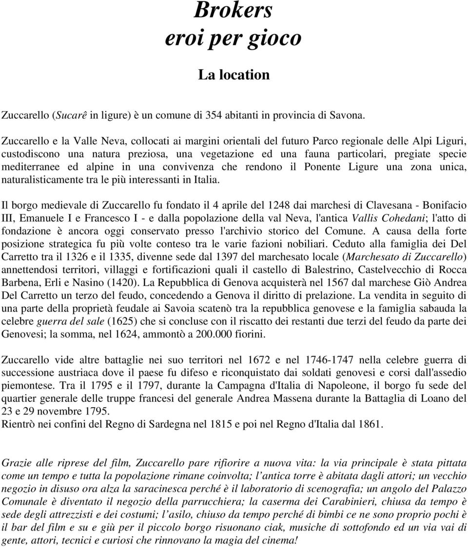 mediterranee ed alpine in una convivenza che rendono il Ponente Ligure una zona unica, naturalisticamente tra le più interessanti in Italia.