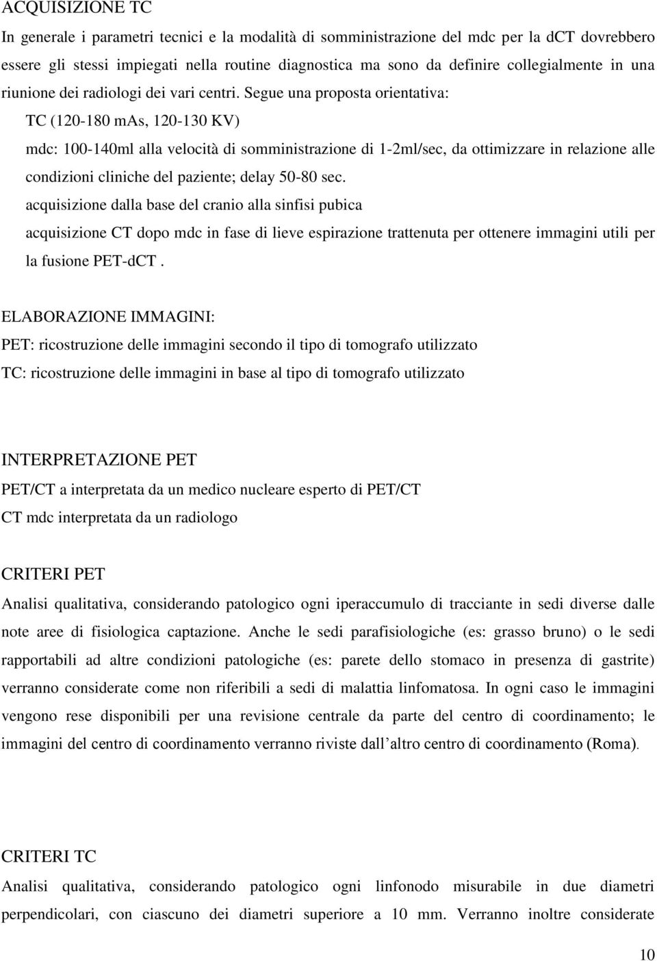 Segue una proposta orientativa: TC (120-180 mas, 120-130 KV) mdc: 100-140ml alla velocità di somministrazione di 1-2ml/sec, da ottimizzare in relazione alle condizioni cliniche del paziente; delay