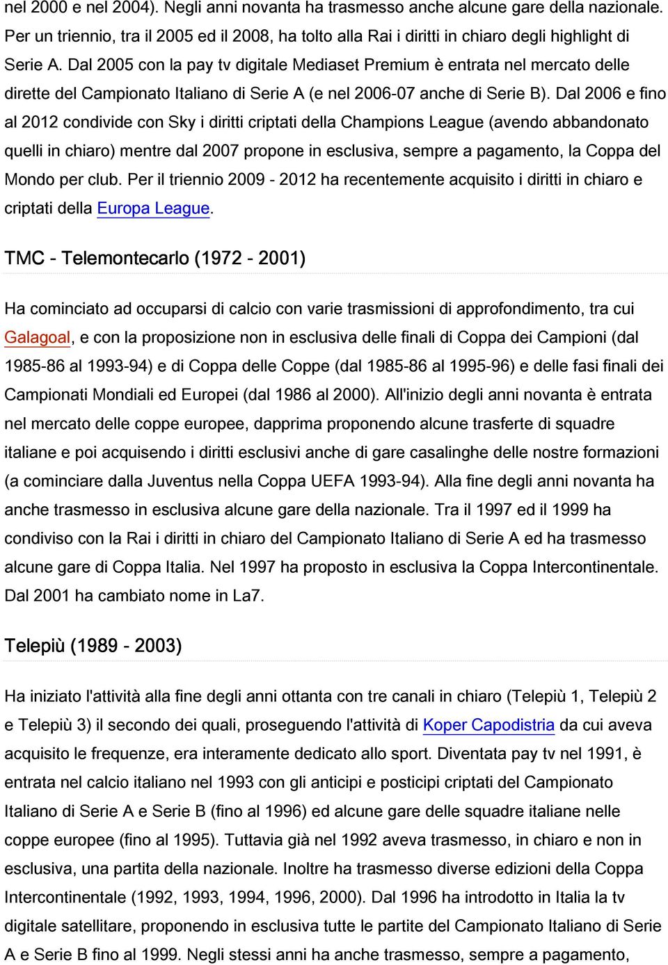 Dal 2006 e fino al 2012 condivide con Sky i diritti criptati della Champions League (avendo abbandonato quelli in chiaro) mentre dal 2007 propone in esclusiva, sempre a pagamento, la Coppa del Mondo