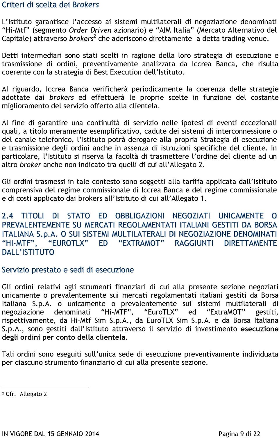 Detti intermediari sono stati scelti in ragione della loro strategia di esecuzione e trasmissione di ordini, preventivamente analizzata da Iccrea Banca, che risulta coerente con la strategia di Best