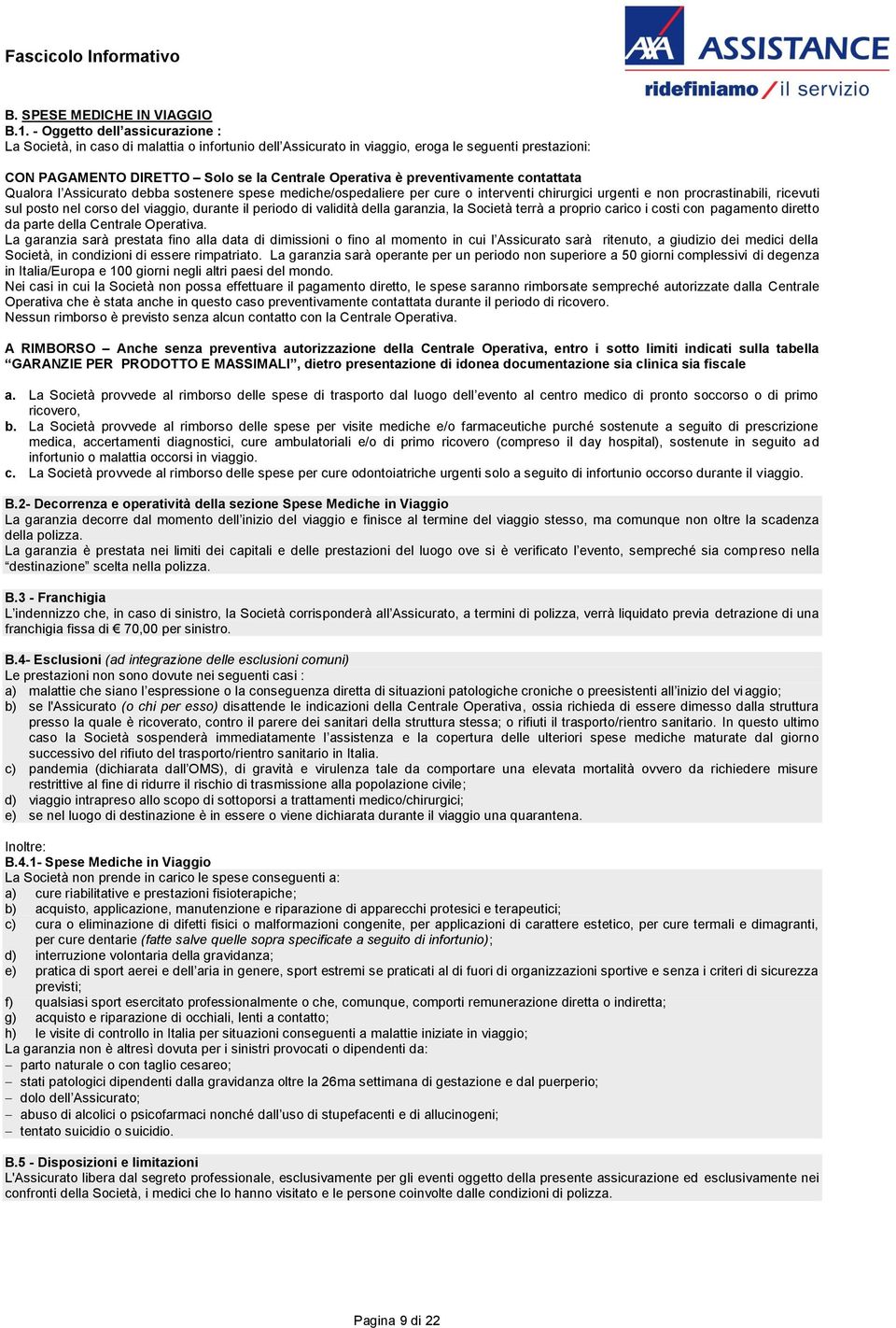 preventivamente contattata Qualora l Assicurato debba sostenere spese mediche/ospedaliere per cure o interventi chirurgici urgenti e non procrastinabili, ricevuti sul posto nel corso del viaggio,