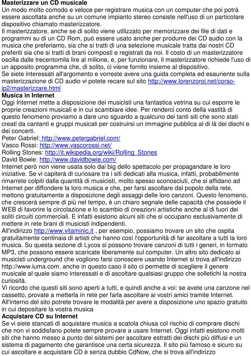 Il masterizzatore, anche se di solito viene utilizzato per memorizzare dei file di dati e programmi su di un CD Rom, può essere usato anche per produrre dei CD audio con la musica che preferiamo, sia