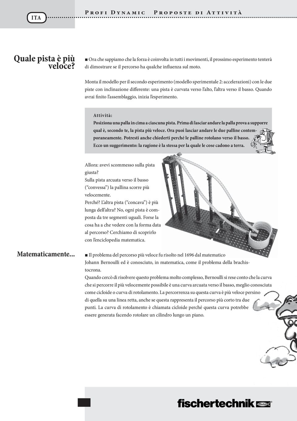 Quando avrai finito l assemblaggio, inizia l esperimento. Posiziona una palla in cima a ciascuna pista. Prima di lasciar andare la palla prova a supporre qual è, secondo te, la pista più veloce.