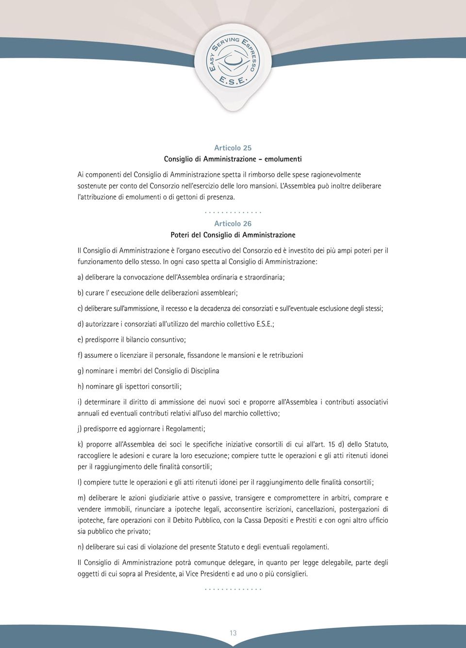 Articolo 26 Poteri del Consiglio di Amministrazione Il Consiglio di Amministrazione è l organo esecutivo del Consorzio ed è investito dei più ampi poteri per il funzionamento dello stesso.