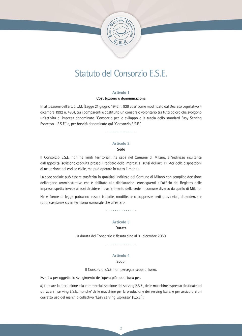 - E.S.E. e, per brevità denominato qui Consorzio E.S.E. Articolo 2 Sede Il Consorzio E.S.E. non ha limiti territoriali: ha sede nel Comune di Milano, all indirizzo risultante dall apposita iscrizione eseguita presso il registro delle imprese ai sensi dell art.