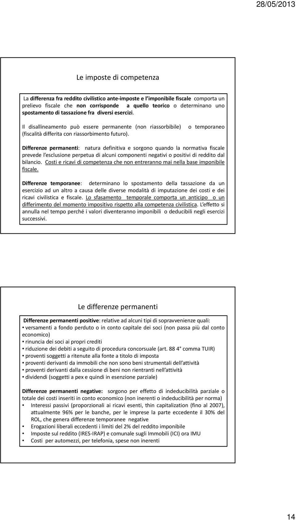 o temporaneo Differenze permanenti: natura definitiva e sorgono quando la normativa fiscale prevede l esclusione perpetua di alcuni componenti negativi o positivi di reddito dal bilancio.