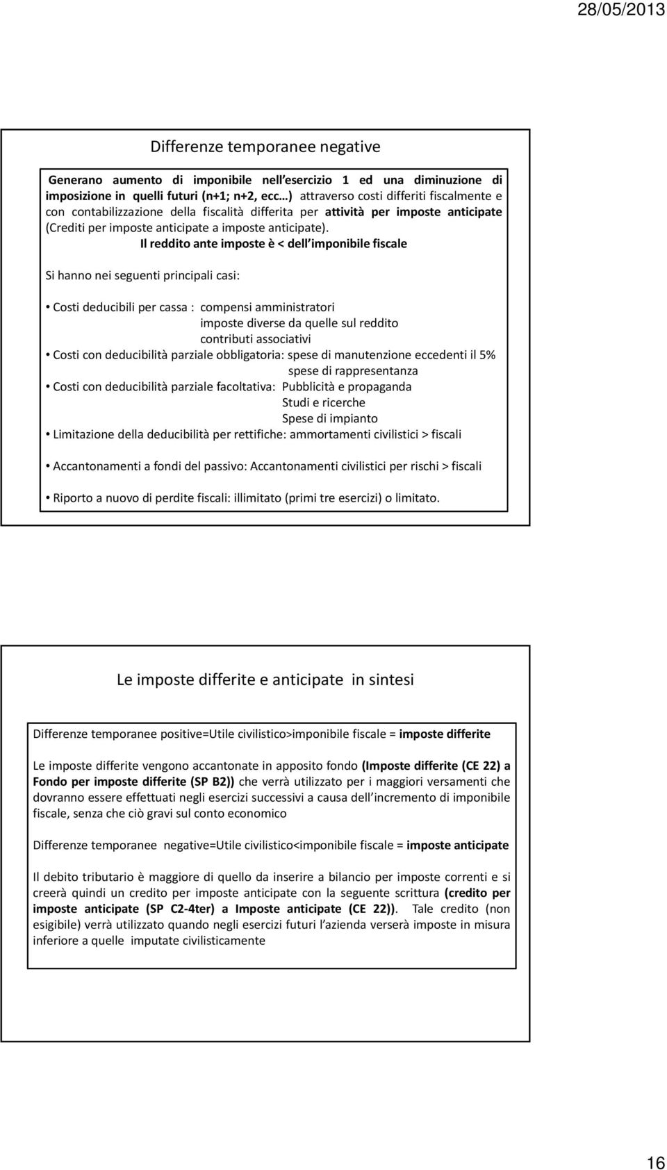 Il reddito ante imposte è < dell imponibile fiscale Si hanno nei seguenti principali casi: Costi deducibili per cassa : compensi amministratori imposte diverse da quelle sul reddito contributi