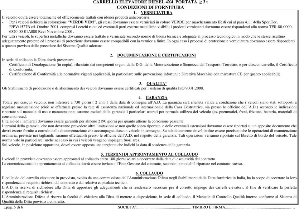 Ottobre 2001, compresi i cerchi ruota ed eventuali parti esterne metalliche visibili; i prodotti vernicianti dovranno essere rispondenti alla norma TER-80-0000- 6820-00-01A000 Revi Novembre 2001.