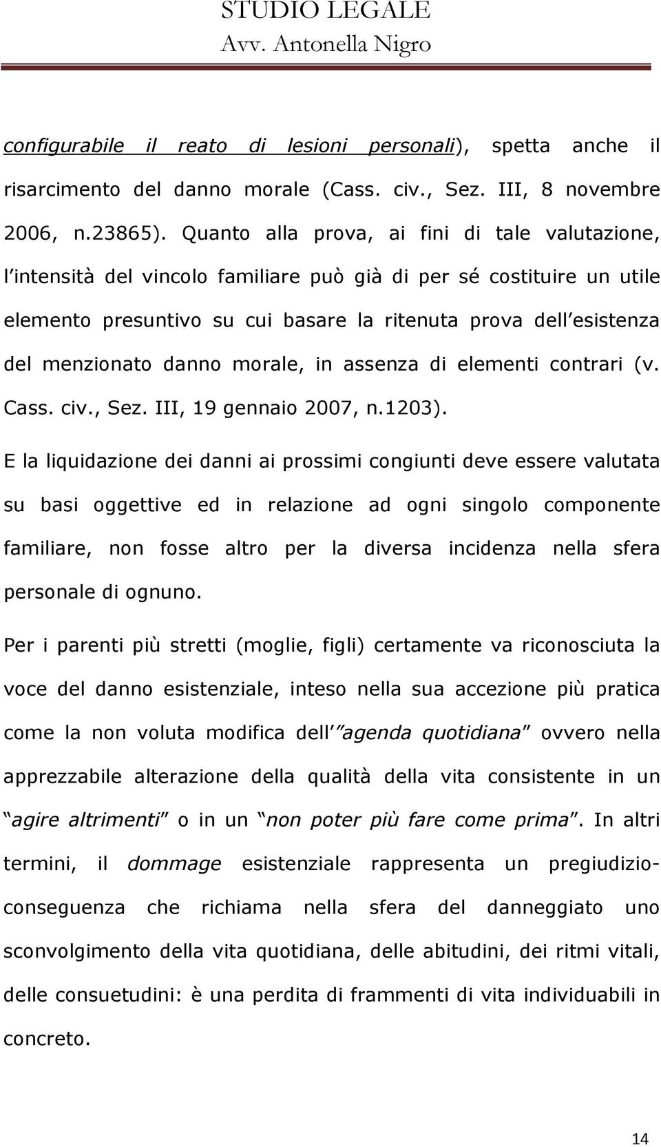 menzionato danno morale, in assenza di elementi contrari (v. Cass. civ., Sez. III, 19 gennaio 2007, n.1203).