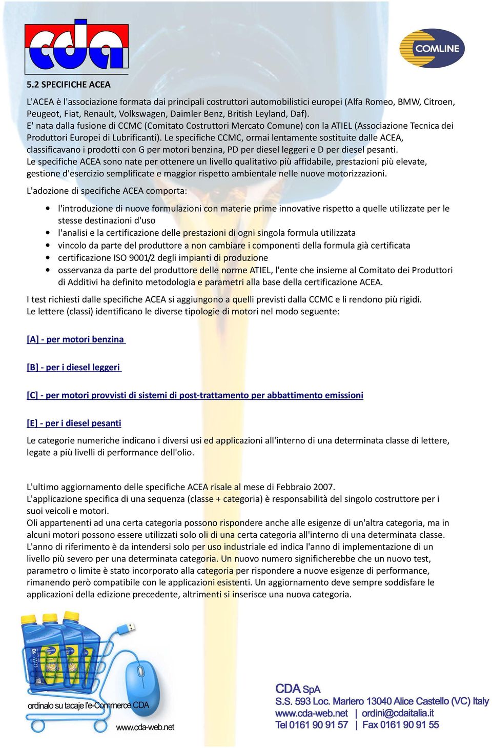 Le specifiche CCMC, ormai lentamente sostituite dalle ACEA, classificavano i prodotti con G per motori benzina, PD per diesel leggeri e D per diesel pesanti.