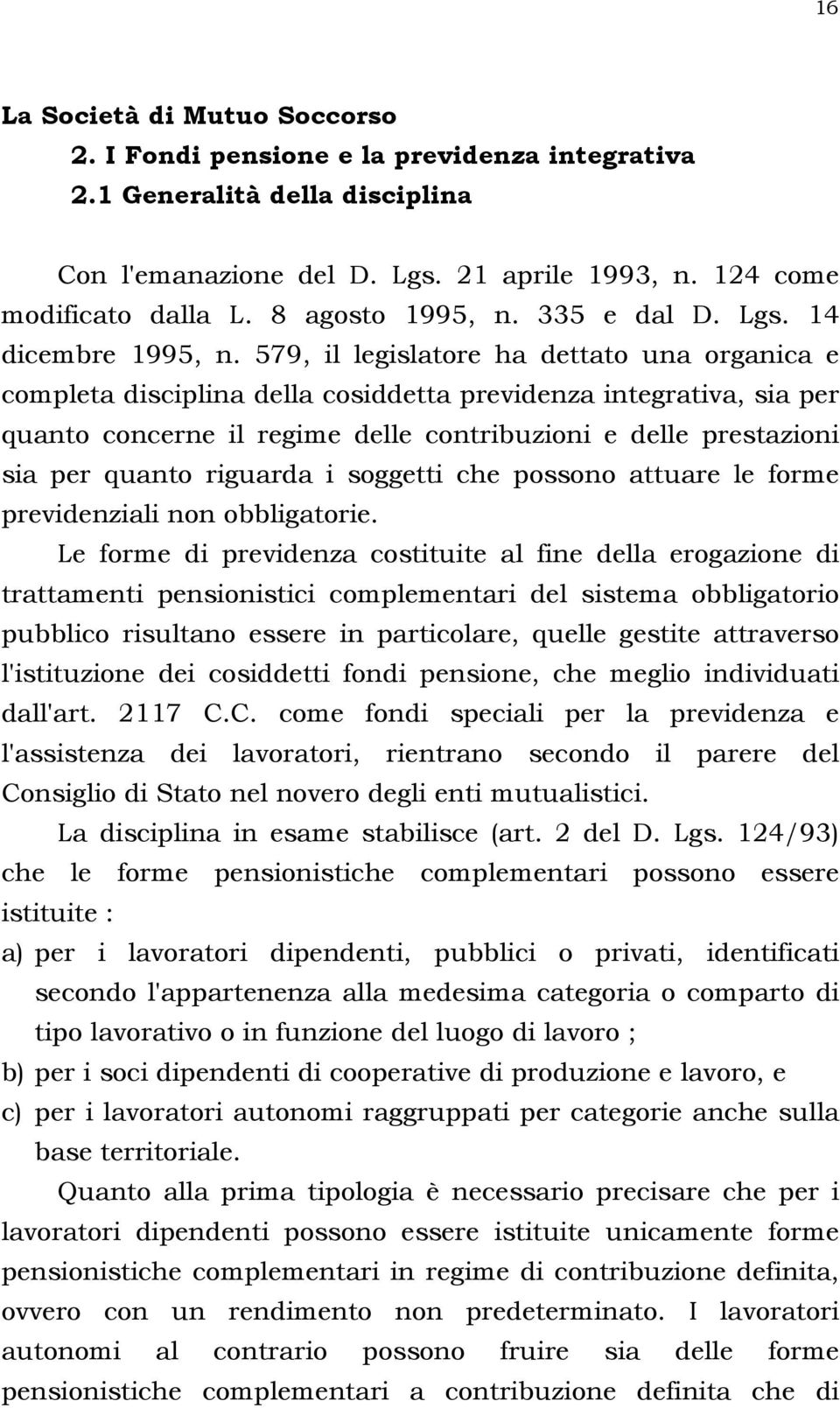 579, il legislatore ha dettato una organica e completa disciplina della cosiddetta previdenza integrativa, sia per quanto concerne il regime delle contribuzioni e delle prestazioni sia per quanto