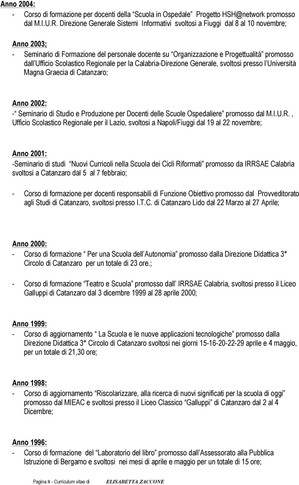 Scolastico Regionale per la Calabria-Direzione Generale, svoltosi presso l Università Magna Graecia di Catanzaro; Anno 2002: - Seminario di Studio e Produzione per Docenti delle Scuole Ospedaliere