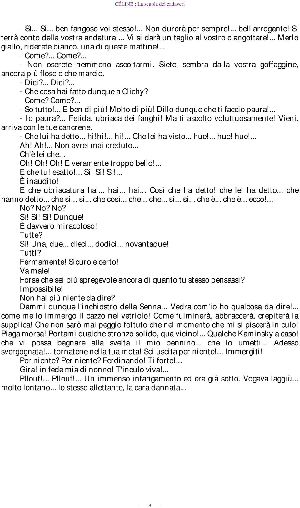 ... Dici?... - Che cosa hai fatto dunque a Clichy? - Come? Come?... - So tutto!... E ben di più! Molto di più! Dillo dunque che ti faccio paura!... - Io paura?... Fetida, ubriaca dei fanghi!