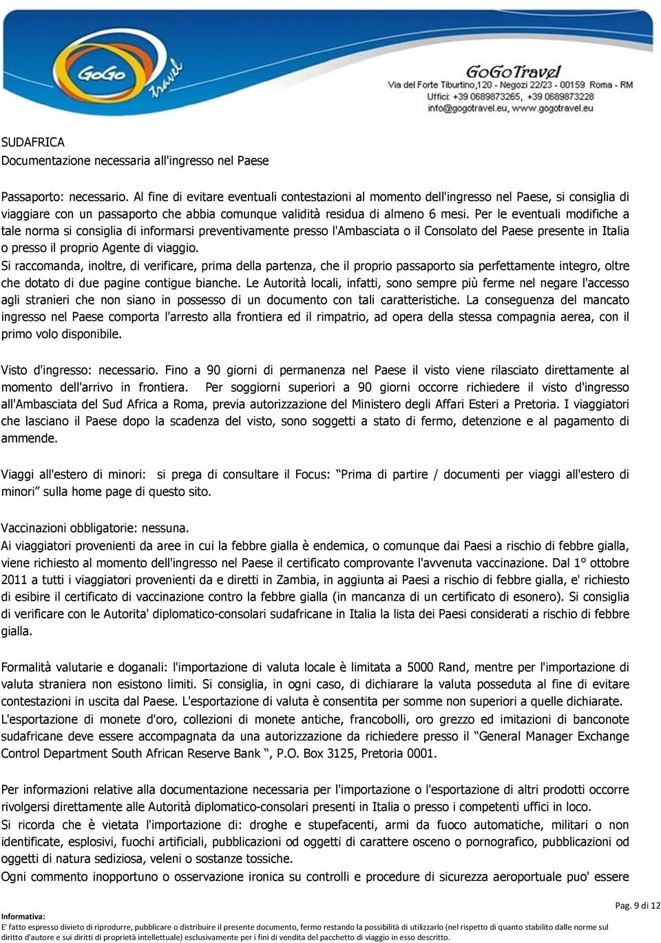 Per le eventuali modifiche a tale norma si consiglia di informarsi preventivamente presso l'ambasciata o il Consolato del Paese presente in Italia o presso il proprio Agente di viaggio.