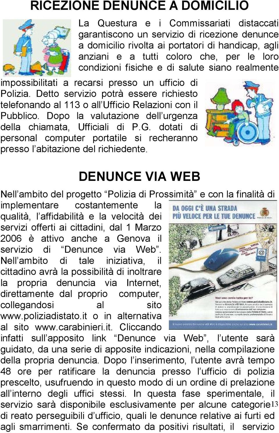 Detto servizio potrà essere richiesto telefonando al 113 o all Ufficio Relazioni con il Pubblico. Dopo la valutazione dell urgenza della chiamata, Ufficiali di P.G.