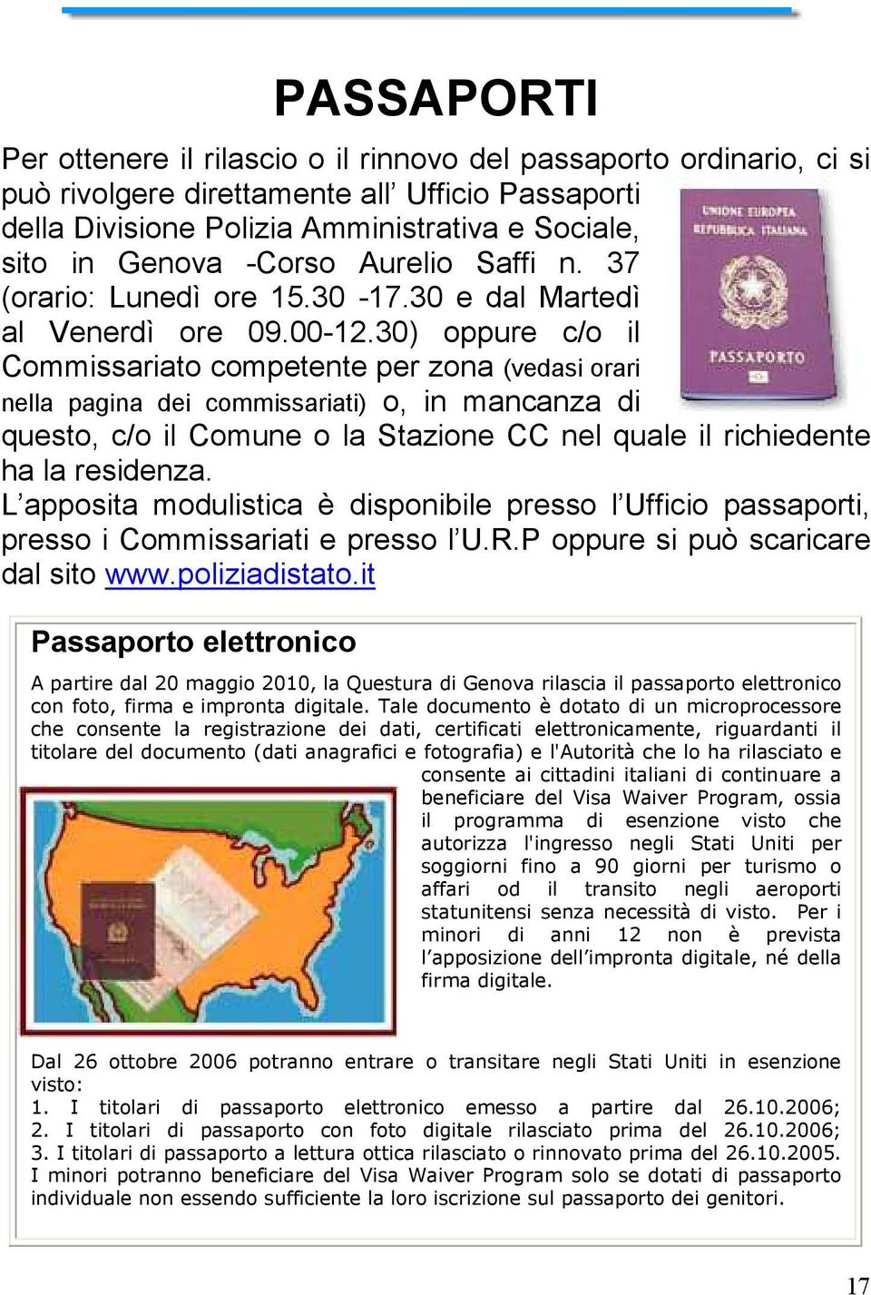 30) oppure c/o il Commissariato competente per zona (vedasi orari nella pagina dei commissariati) o, in mancanza di questo, c/o il Comune o la Stazione CC nel quale il richiedente ha la residenza.