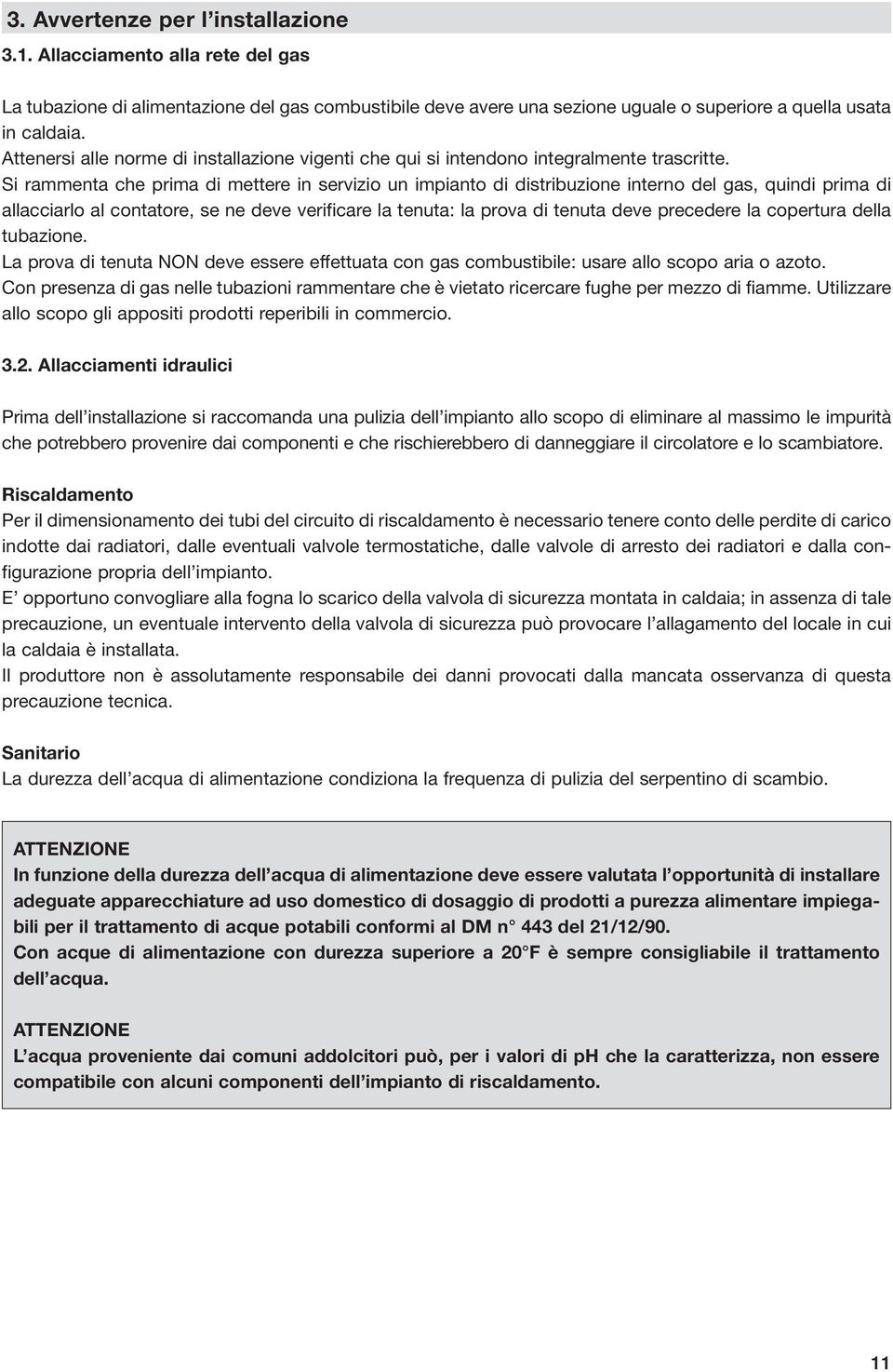 Si rammenta che prima di mettere in servizio un impianto di distribuzione interno del gas, quindi prima di allacciarlo al contatore, se ne deve verificare la tenuta: la prova di tenuta deve precedere