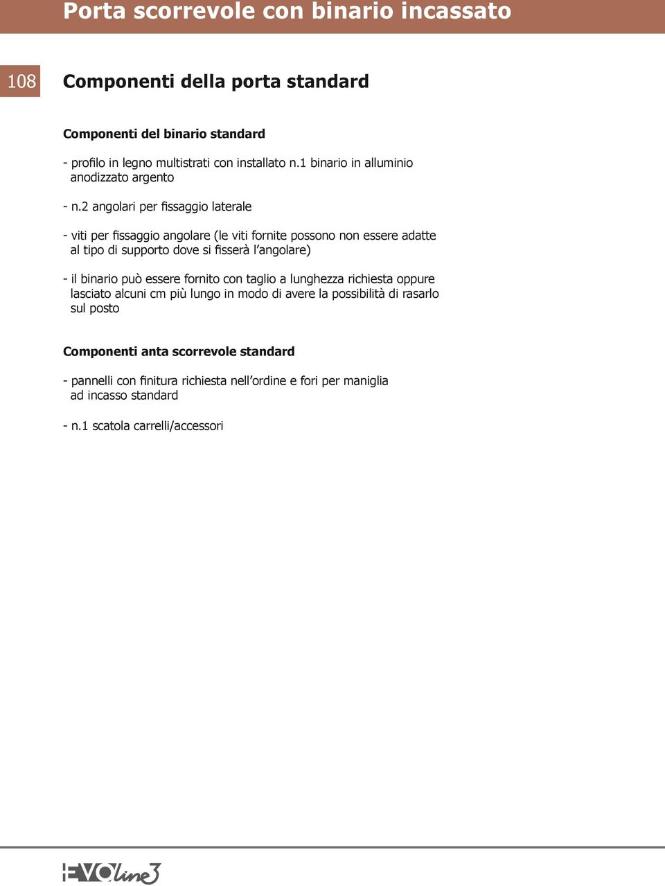 2 angolari per fissaggio laterale - viti per fissaggio angolare (le viti fornite possono non essere adatte al tipo di supporto dove si fisserà l angolare) -