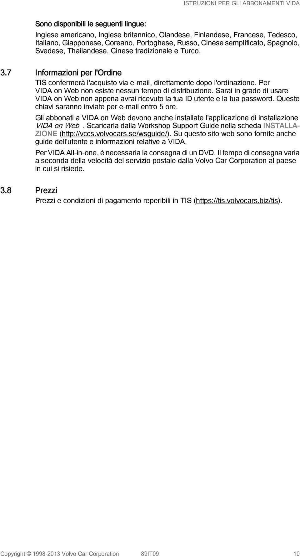 Per VIDA on Web non esiste nessun tempo di distribuzione. Sarai in grado di usare VIDA on Web non appena avrai ricevuto la tua ID utente e la tua password.