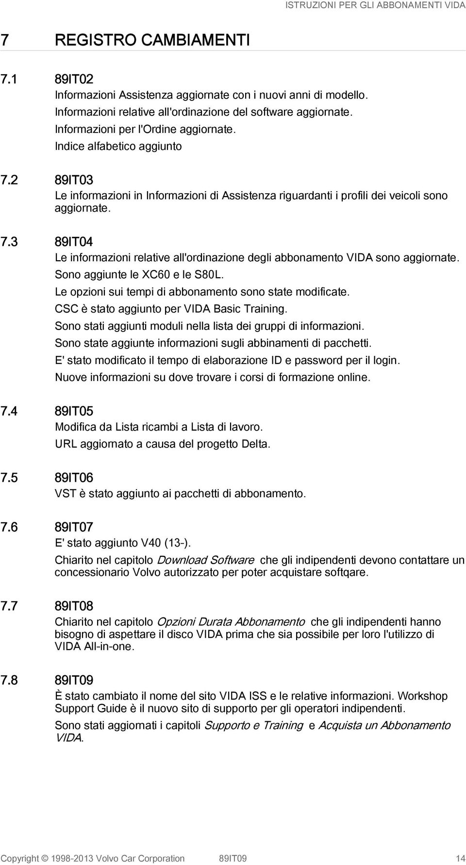 Sono aggiunte le XC60 e le S80L. Le opzioni sui tempi di abbonamento sono state modificate. CSC è stato aggiunto per VIDA Basic Training.