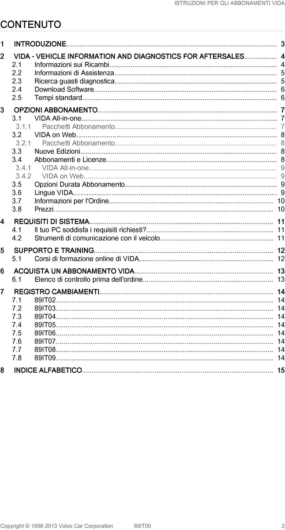 .. 8 3.4 Abbonamenti e Licenze... 8 3.4.1 VIDA All-in-one... 9 3.4.2 VIDA on Web... 9 3.5 Opzioni Durata Abbonamento... 9 3.6 Lingue VIDA... 9 3.7 Informazioni per l'ordine... 10 3.8 Prezzi.