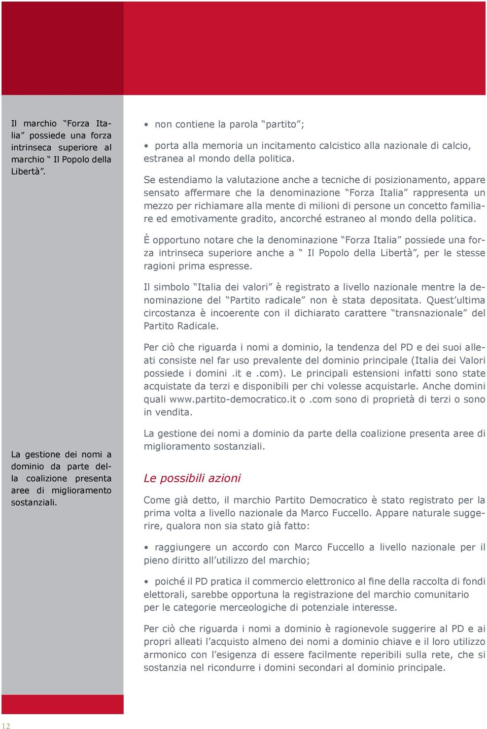 Se estendiamo la valutazione anche a tecniche di posizionamento, appare sensato affermare che la denominazione Forza Italia rappresenta un mezzo per richiamare alla mente di milioni di persone un