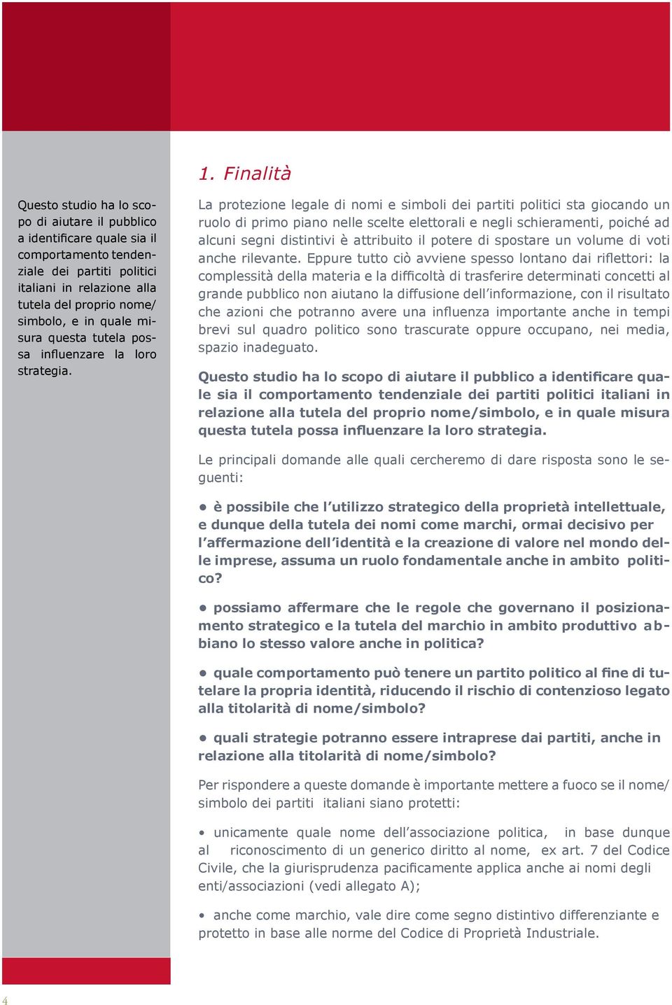 La protezione legale di nomi e simboli dei partiti politici sta giocando un ruolo di primo piano nelle scelte elettorali e negli schieramenti, poiché ad alcuni segni distintivi è attribuito il potere