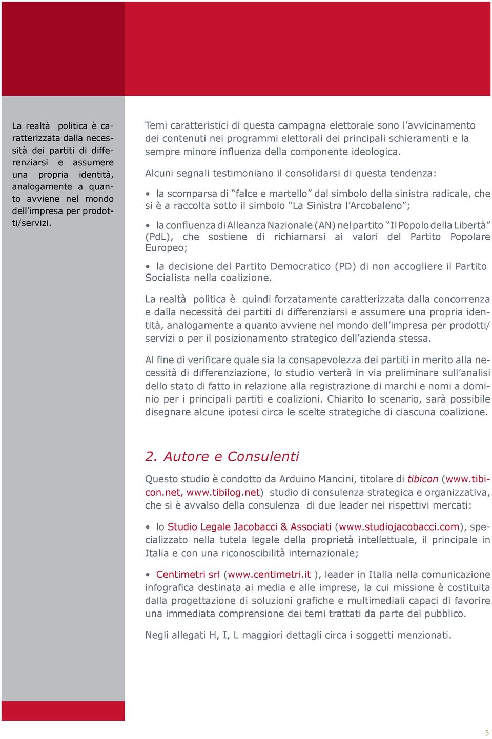 Alcuni segnali testimoniano il consolidarsi di questa tendenza: la scomparsa di falce e martello dal simbolo della sinistra radicale, che si è a raccolta sotto il simbolo La Sinistra l Arcobaleno ;