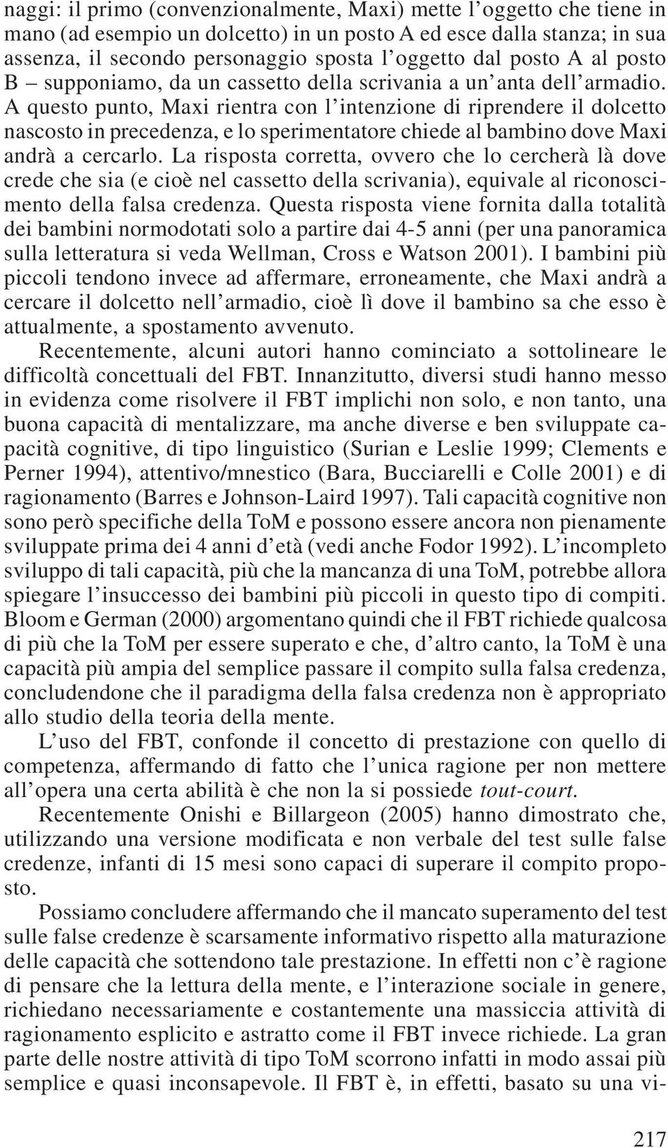 A questo punto, Maxi rientra con l intenzione di riprendere il dolcetto nascosto in precedenza, e lo sperimentatore chiede al bambino dove Maxi andrà a cercarlo.