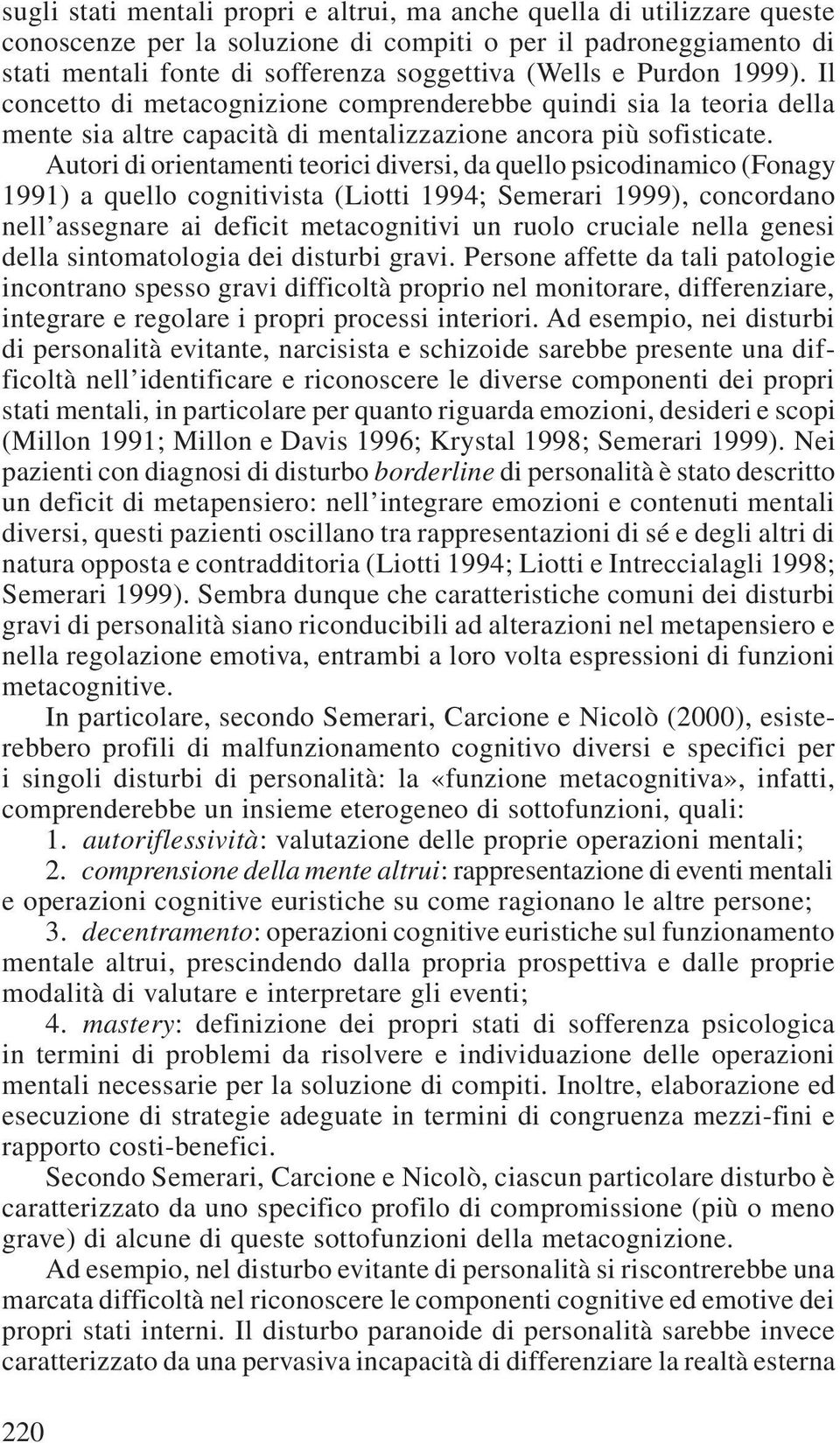 Autori di orientamenti teorici diversi, da quello psicodinamico (Fonagy 1991) a quello cognitivista (Liotti 1994; Semerari 1999), concordano nell assegnare ai deficit metacognitivi un ruolo cruciale