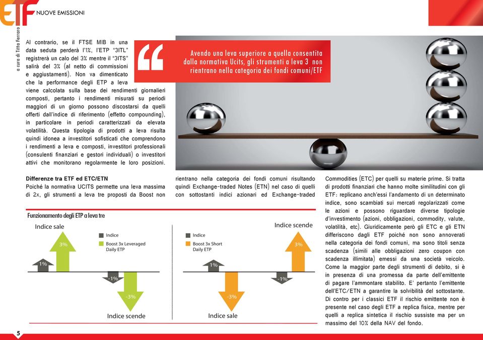 Non va dimenticato che la performance degli ETP a leva viene calcolata sulla base dei rendimenti giornalieri composti, pertanto i rendimenti misurati su periodi maggiori di un giorno possono