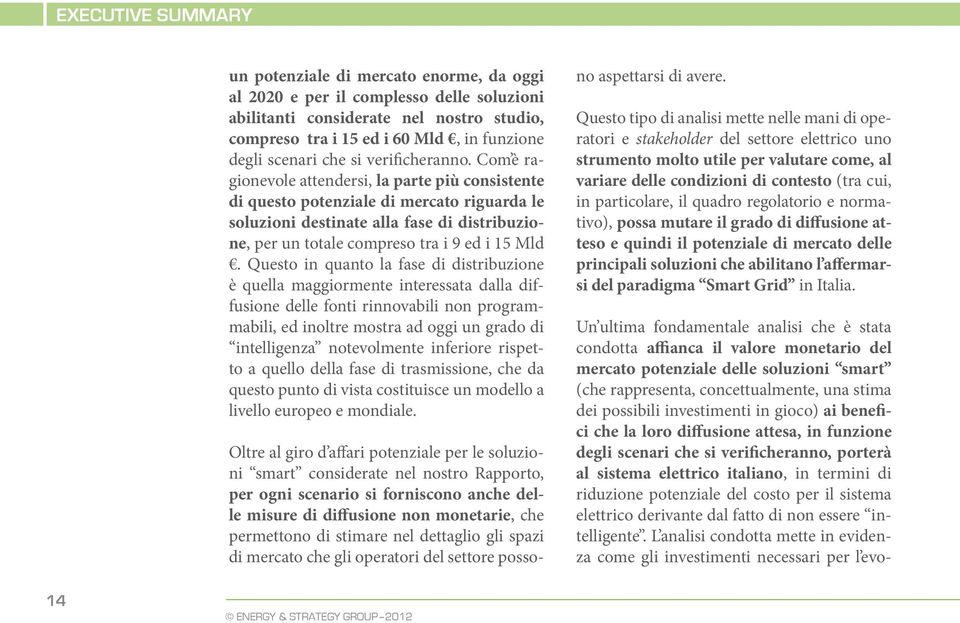 Com è ragionevole attendersi, la parte più consistente di questo potenziale di mercato riguarda le soluzioni destinate alla fase di distribuzione, per un totale compreso tra i 9 ed i 15 Mld.