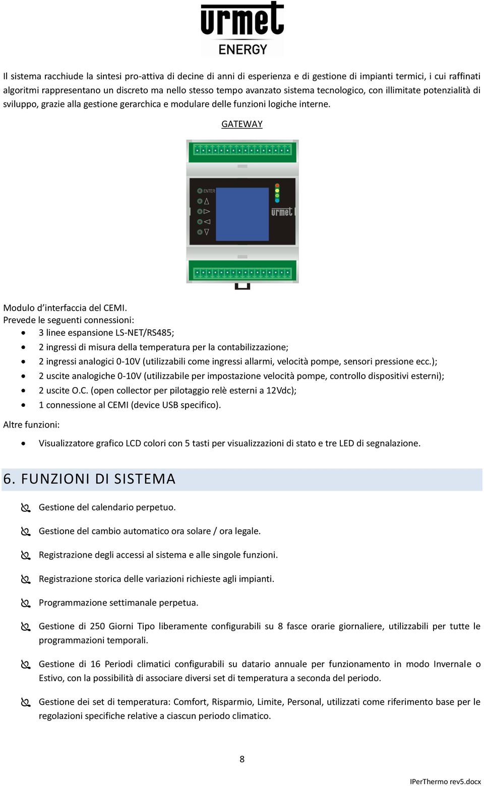 Prevede le seguenti connessioni: 3 linee espansione LS-NET/RS485; Altre funzioni: 2 ingressi di misura della temperatura per la contabilizzazione; 2 ingressi analogici 0-10V (utilizzabili come