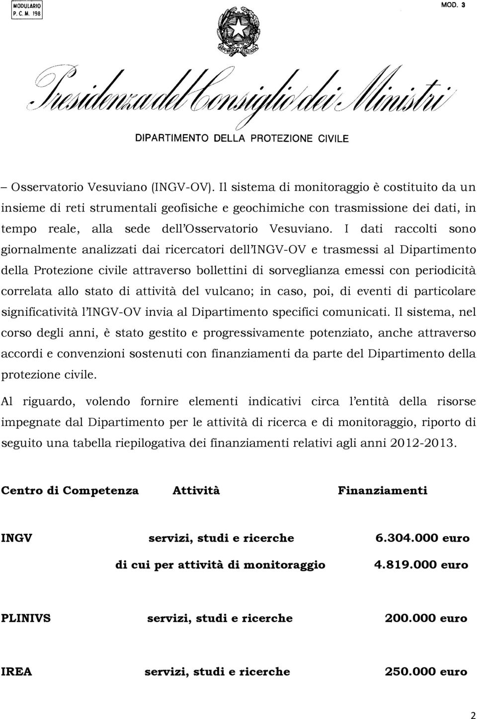 I dati raccolti sono giornalmente analizzati dai ricercatori dell INGV-OV e trasmessi al Dipartimento della Protezione civile attraverso bollettini di sorveglianza emessi con periodicità correlata