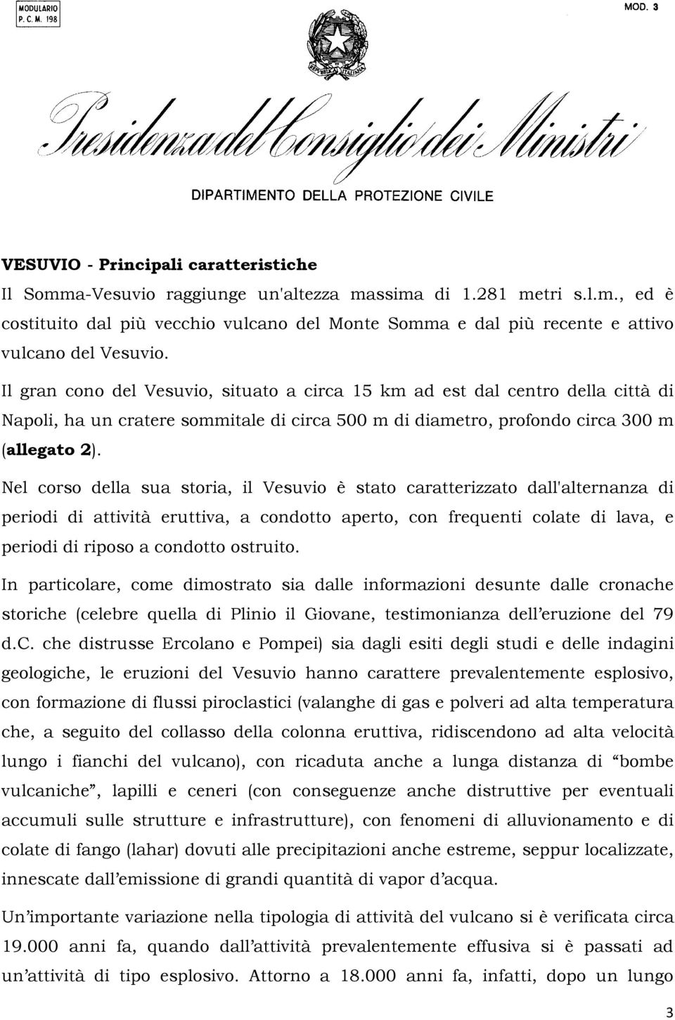 Nel corso della sua storia, il Vesuvio è stato caratterizzato dall'alternanza di periodi di attività eruttiva, a condotto aperto, con frequenti colate di lava, e periodi di riposo a condotto ostruito.