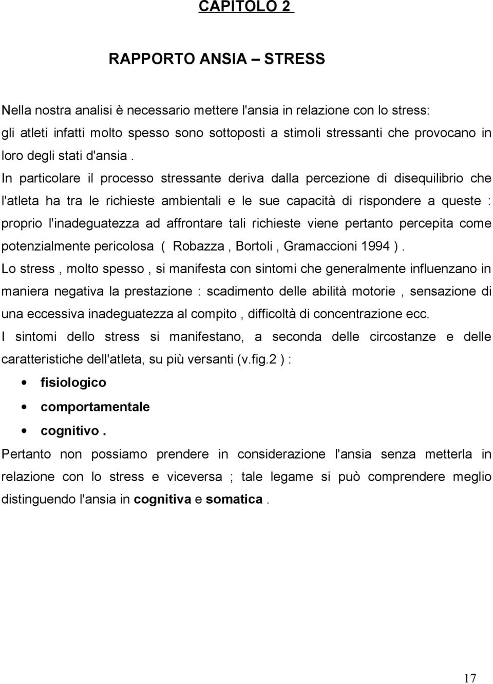 In particolare il processo stressante deriva dalla percezione di disequilibrio che l'atleta ha tra le richieste ambientali e le sue capacità di rispondere a queste : proprio l'inadeguatezza ad